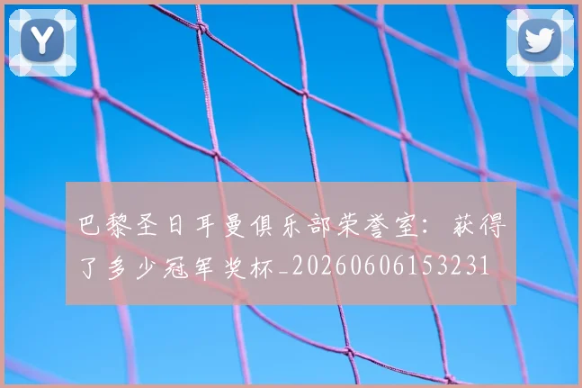 巴黎圣日耳曼俱乐部荣誉室：获得了多少冠军奖杯_20260606153231