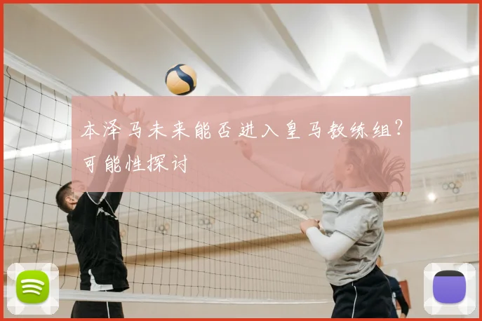 本泽马未来能否进入皇马教练组？可能性探讨