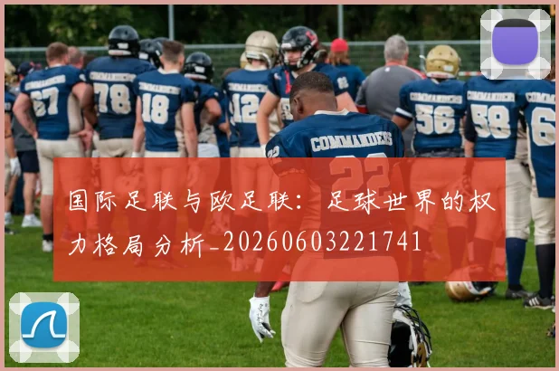 国际足联与欧足联:足球世界的权力格局分析_20260603221741