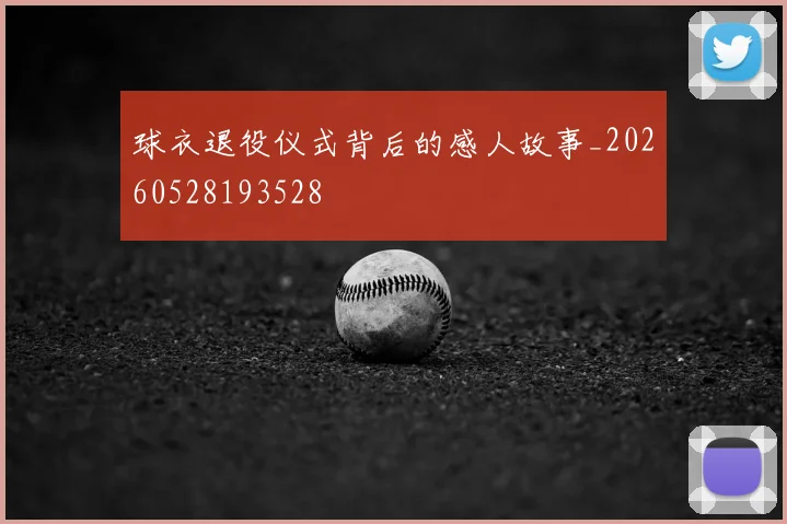 球衣退役仪式背后的感人故事_20260528193528
